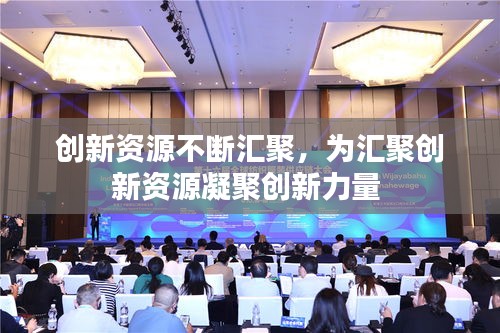 創(chuàng)新資源不斷匯聚，為匯聚創(chuàng)新資源凝聚創(chuàng)新力量 