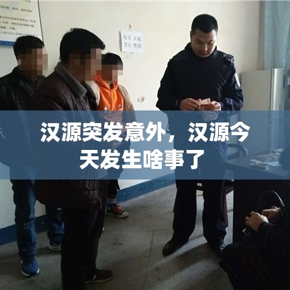 漢源突發(fā)意外，漢源今天發(fā)生啥事了 