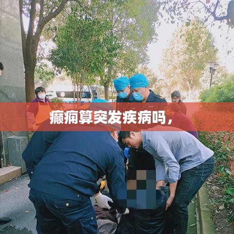 癲癇算突發(fā)疾病嗎， 