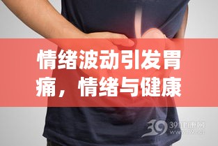 情緒波動引發(fā)胃痛，情緒與健康之間的隱秘聯(lián)系揭秘！