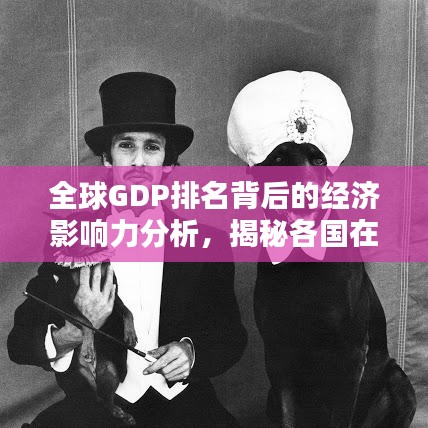 全球GDP排名背后的經(jīng)濟(jì)影響力分析，揭秘各國(guó)在世界經(jīng)濟(jì)格局中的地位與影響力
