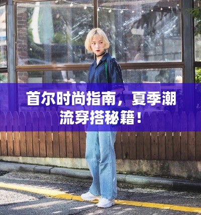 首爾時(shí)尚指南，夏季潮流穿搭秘籍！