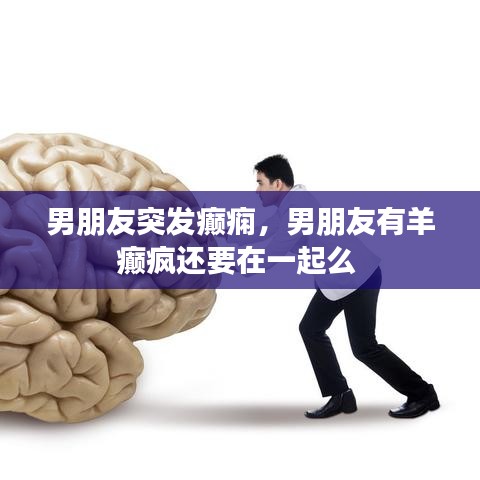 男朋友突發(fā)癲癇，男朋友有羊癲瘋還要在一起么 