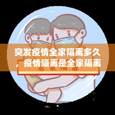 突發(fā)疫情全家隔離多久，疫情隔離是全家隔離還是個人隔離 