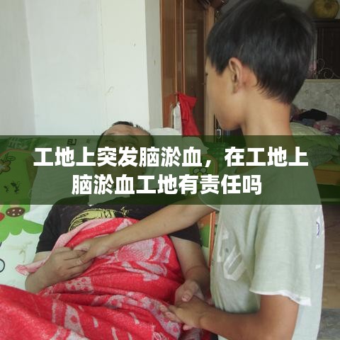 工地上突發(fā)腦淤血，在工地上腦淤血工地有責(zé)任嗎 