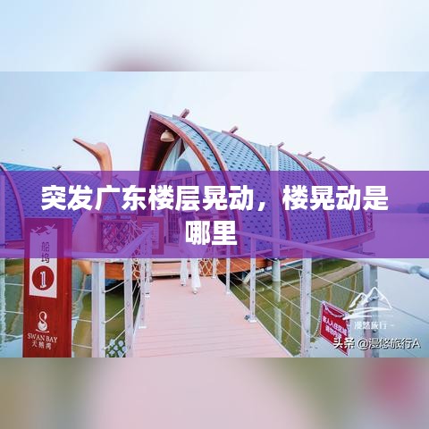 突發(fā)廣東樓層晃動(dòng)，樓晃動(dòng)是哪里 