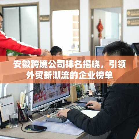 安徽跨境公司排名揭曉，引領(lǐng)外貿(mào)新潮流的企業(yè)榜單