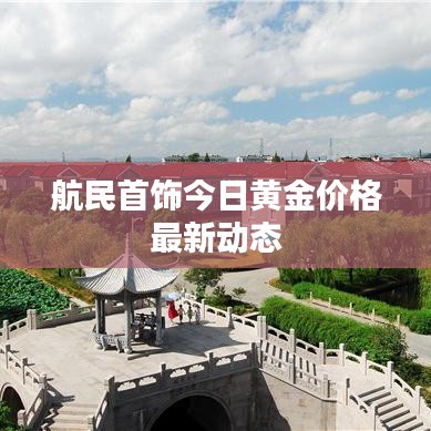 航民首飾今日黃金價(jià)格最新動(dòng)態(tài)
