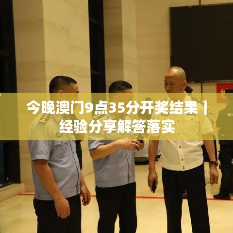 今晚澳門9點35分開獎結果｜經驗分享解答落實
