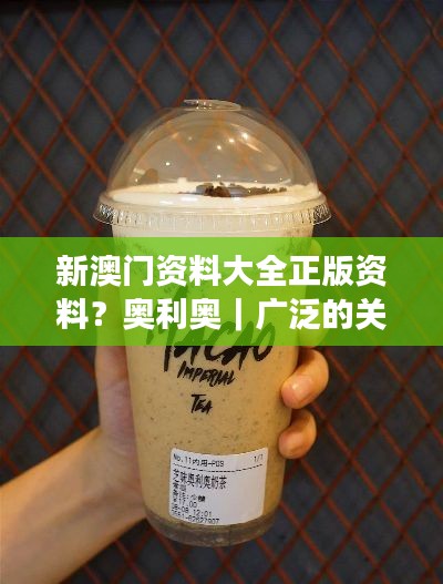 新澳門資料大全正版資料？奧利奧｜廣泛的關(guān)注解釋落實