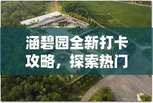 涵碧園全新打卡攻略，探索熱門景點(diǎn)，留下獨(dú)特印記！