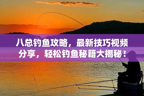八總釣魚攻略，最新技巧視頻分享，輕松釣魚秘籍大揭秘！
