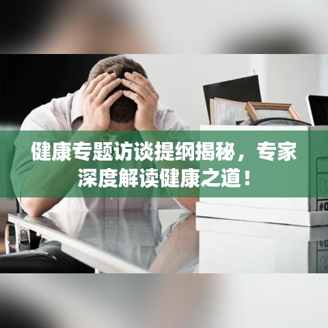 健康專題訪談提綱揭秘，專家深度解讀健康之道！