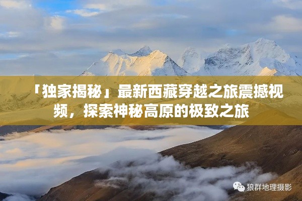 「獨(dú)家揭秘」最新西藏穿越之旅震撼視頻，探索神秘高原的極致之旅