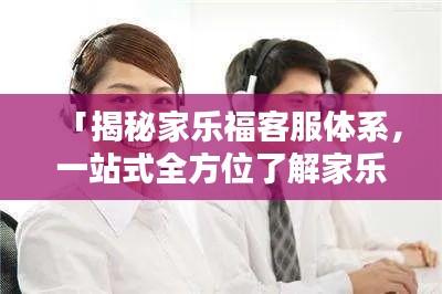 「揭秘家樂?？头w系，一站式全方位了解家樂?？蛻舴眨　? class=