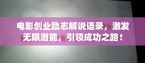電影創(chuàng)業(yè)勵(lì)志解說語(yǔ)錄，激發(fā)無(wú)限潛能，引領(lǐng)成功之路！