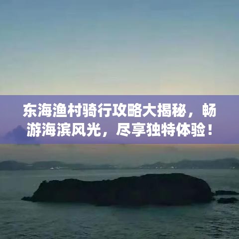 東海漁村騎行攻略大揭秘，暢游海濱風光，盡享獨特體驗！