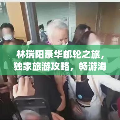 林瑞陽豪華郵輪之旅，獨(dú)家旅游攻略，暢游海上世界！