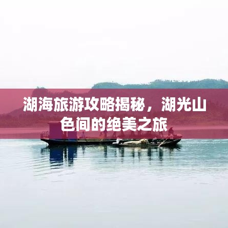 湖海旅游攻略揭秘，湖光山色間的絕美之旅