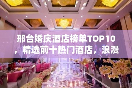 邢臺婚慶酒店榜單TOP10，精選前十熱門酒店，浪漫婚禮首選！