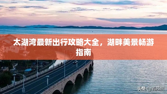 太湖灣最新出行攻略大全，湖畔美景暢游指南