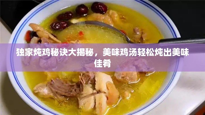 獨(dú)家燉雞秘訣大揭秘，美味雞湯輕松燉出美味佳肴