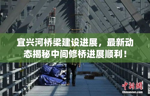 宜興河橋梁建設(shè)進(jìn)展，最新動(dòng)態(tài)揭秘中間修橋進(jìn)展順利！