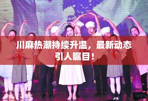 川麻熱潮持續(xù)升溫，最新動(dòng)態(tài)引人矚目！