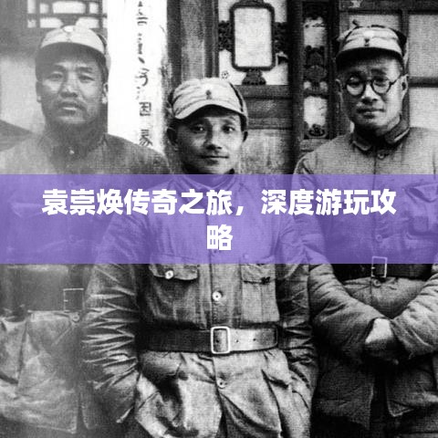 袁崇煥傳奇之旅，深度游玩攻略