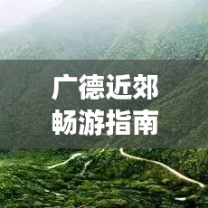 廣德近郊暢游指南，秘境之旅，不容錯過的旅游攻略！