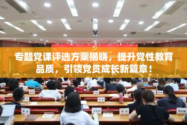 專題黨課評(píng)選方案揭曉，提升黨性教育品質(zhì)，引領(lǐng)黨員成長(zhǎng)新篇章！