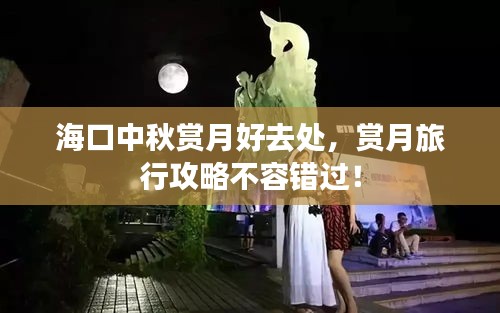 ?？谥星镔p月好去處，賞月旅行攻略不容錯過！