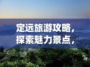 定遠(yuǎn)旅游攻略，探索魅力景點(diǎn)，暢游無盡風(fēng)光