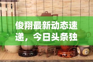 俊翔最新動(dòng)態(tài)速遞，今日頭條獨(dú)家爆料！