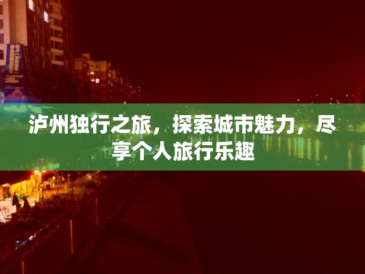 瀘州獨(dú)行之旅，探索城市魅力，盡享個(gè)人旅行樂(lè)趣