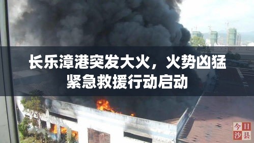 長(zhǎng)樂(lè)漳港突發(fā)大火，火勢(shì)兇猛緊急救援行動(dòng)啟動(dòng)