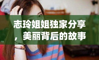 志玲姐姐獨(dú)家分享，美麗背后的故事揭秘
