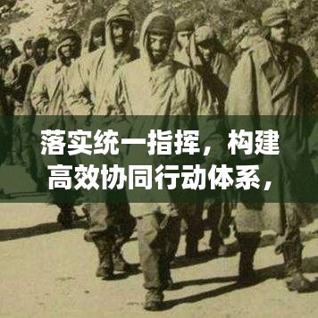 落實(shí)統(tǒng)一指揮，構(gòu)建高效協(xié)同行動(dòng)體系，實(shí)現(xiàn)協(xié)同作戰(zhàn)的關(guān)鍵路徑
