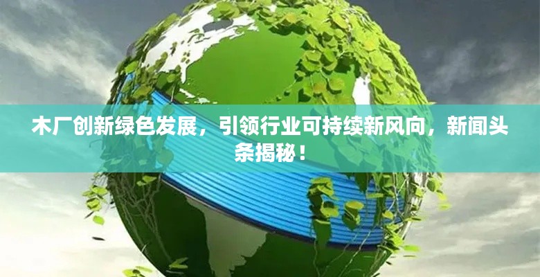 木廠創(chuàng)新綠色發(fā)展，引領(lǐng)行業(yè)可持續(xù)新風(fēng)向，新聞頭條揭秘！