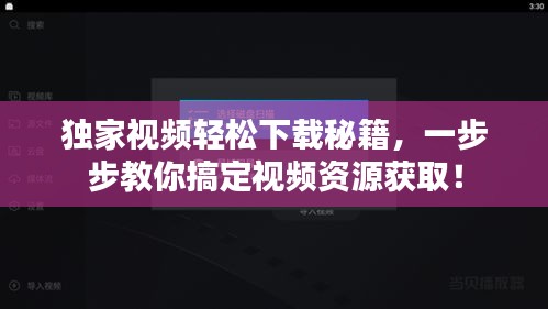 獨(dú)家視頻輕松下載秘籍，一步步教你搞定視頻資源獲取！