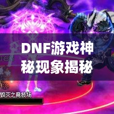 DNF游戲神秘現(xiàn)象揭秘，不斷閃爍的背后真相解析！