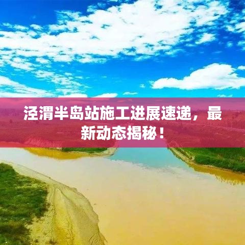 涇渭半島站施工進展速遞，最新動態(tài)揭秘！