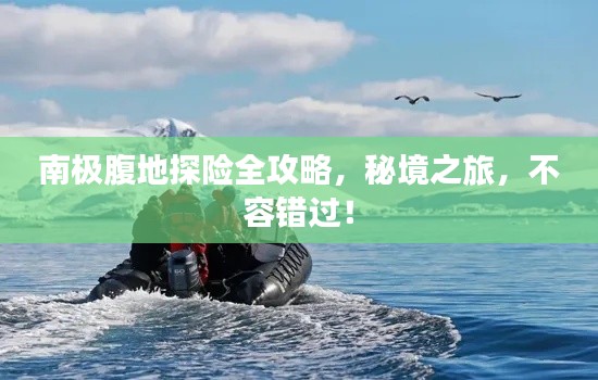 南極腹地探險全攻略，秘境之旅，不容錯過！