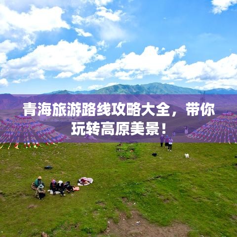 青海旅游路線攻略大全，帶你玩轉(zhuǎn)高原美景！