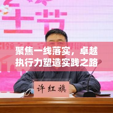 聚焦一線(xiàn)落實(shí)，卓越執(zhí)行力塑造實(shí)踐之路