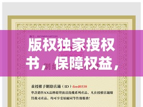 版權(quán)獨家授權(quán)書，保障權(quán)益，助力文化繁榮的核心工具