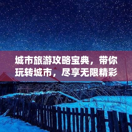 城市旅游攻略寶典，帶你玩轉(zhuǎn)城市，盡享無限精彩！