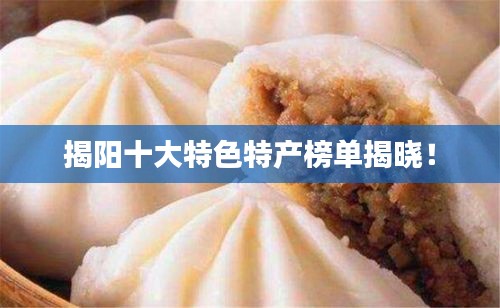 揭陽十大特色特產(chǎn)榜單揭曉！