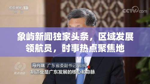 象嶼新聞獨(dú)家頭條，區(qū)域發(fā)展領(lǐng)航員，時(shí)事熱點(diǎn)聚焦地