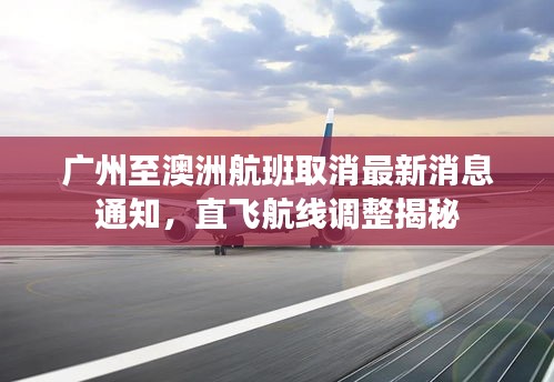 廣州至澳洲航班取消最新消息通知，直飛航線調(diào)整揭秘
